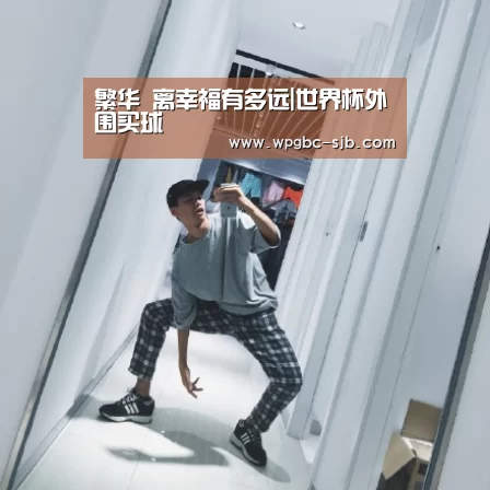 繁华 离幸福有多远|世界杯外围买球(图1) 世界杯外围买球