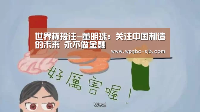 世界杯投注-董明珠:关注中国制造的未来 永不做金融(图1) 世界杯买球网站
