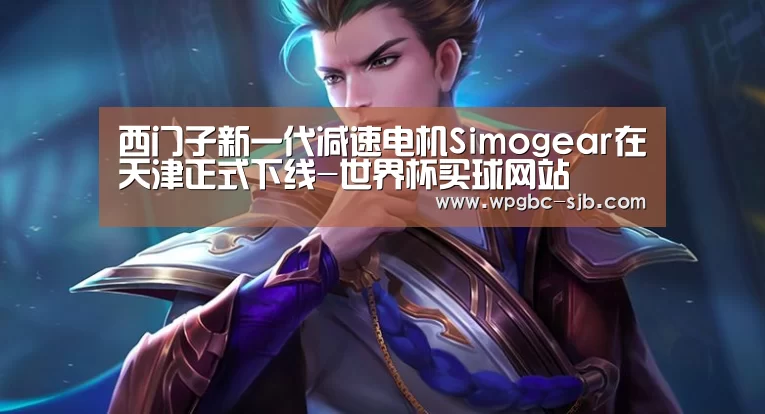 西门子新一代减速电机Simogear在天津正式下线-世界杯买球网站(图1) 2026世界杯