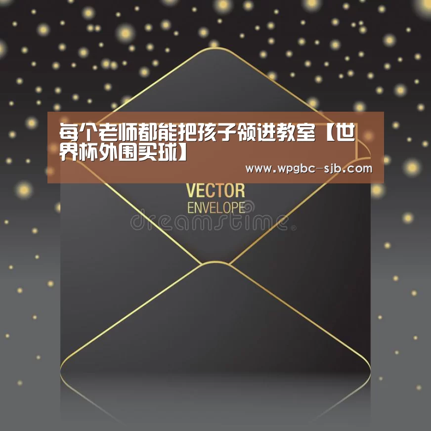 每个老师都能把孩子领进教室【世界杯外围买球】(图1) 世界杯买球网站