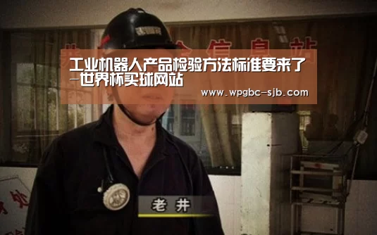 工业机器人产品检验方法标准要来了-世界杯买球网站(图2) 世界杯外围买球