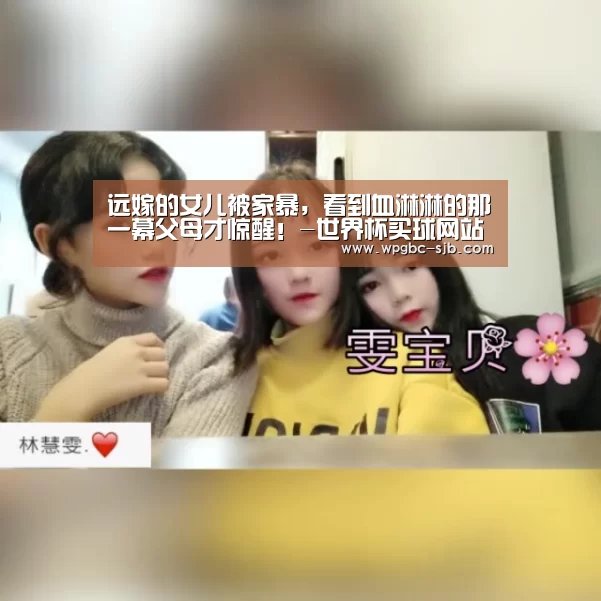 远嫁的女儿被家暴,看到血淋淋的那一幕父母才惊醒!-世界杯买球网站(图1) 世界杯外围买球