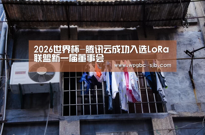 2026世界杯-腾讯云成功入选LoRa联盟新一届董事会(图1) 世界杯外围买球