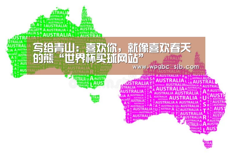 写给青山:喜欢你,就像喜欢春天的熊“世界杯买球网站”(图2) 世界杯外围买球